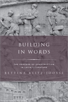 Building in Words: Representations of the Process of Construction in Latin Literature 0197610684 Book Cover