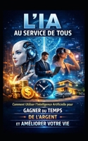 L’IA AU SERVICE DE TOUS: Comment Utiliser l’Intelligence Artificielle pour Gagner du Temps, de l’Argent et Améliorer Votre Vie (LIVRE IA EN FRANCAIS) (French Edition) B0F4NGSS7P Book Cover