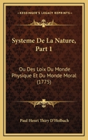Systeme De La Nature, Part 1: Ou Des Loix Du Monde Physique Et Du Monde Moral (1775) 1166194841 Book Cover