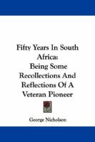 Fifty Years in South Africa: Being Some Recollections and Reflections of a Veteran Pioneer (Classic Reprint) 1241584761 Book Cover