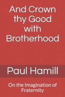 And Crown thy Good with Brotherhood: On the Imagination of Fraternity 1688606718 Book Cover