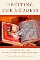 Reciting the Goddess: Narratives of Place and the Making of Hinduism in Nepal 0199341168 Book Cover