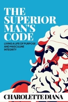 the superior man's code: living a life of purpose and masculine integrity B0DTP1QT34 Book Cover