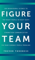 Figure Out Your Team: Use Behavioural Science to Put Right People in Right Seats, Strengthen Communication, and Fix your Chronic People Problems 103834235X Book Cover