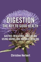 Digestion, the Key to Good Health: Gastro-Intestinal Wellbeing Using Herbs and Natural Healing 1801521115 Book Cover
