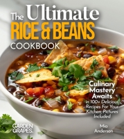 The Ultimate Rice & Beans Cookbook: Culinary Mastery Awaits in 100+ Delicious Recipes For Your Kitchen, Pictures Included B0FQG3SP6X Book Cover