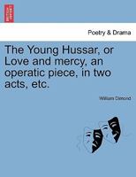 The Young Hussar, or Love and mercy, an operatic piece, in two acts, etc. 1241169993 Book Cover