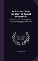 An Introduction to the Study of Animal Magnetism: With an Appendix, Containing Reports of British Practitioners in Favour of the Science 1017127948 Book Cover