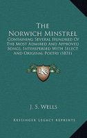 The Norwich Minstrel: Containing Several Hundred Of The Most Admired And Approved Songs, Interspersed With Select And Original Poetry 1166176924 Book Cover