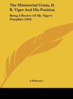 The Ministerial Crisis, D. B. Viger And His Position: Being A Review Of Mr. Viger's Pamphlet 1169427081 Book Cover