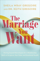 The Marriage You Want: Moving beyond Stereotypes for a Relationship Built on Scripture, New Data, and Emotional Health