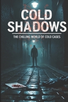 Cold Shadows The Chilling World of Cold Cases: 30 Chilling Cold Case Mysteries That Still Haunt Investigators B0FF376VTK Book Cover