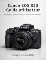 CANON EOS R50 GUIDE UTILISATEUR: Apprendre à maîtriser l'appareil photo, étape par étape (French Edition) B0GDZCFWL6 Book Cover