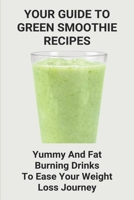 Your Guide To Green Smoothie Recipes: Yummy And Fat Burning Drinks To Ease Your Weight Loss Journey: Smoothie Cleanse Recipes For Weight Loss B093WMPNH4 Book Cover