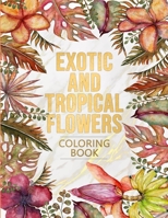 Exotic and Tropical Flowers Coloring Book: 50+ Stress Relieving Flower Designs that are Great for Relaxation. B088JNWXW2 Book Cover