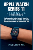 Apple Watch Series 11 User Guide: The Complete Step-by-Step Manual to Master Your Apple Watch Series 11 with watchOS 12: Setup, Health Features, Fitness Tracking and Communication Tools for Beginners B0FQZVYNN3 Book Cover