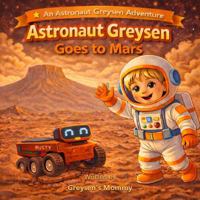 Astronaut Greysen Goes to Mars: A Fun Solar System Adventure for Kids about the Planet Mars (Astronaut Greysen Adventures) 1972537024 Book Cover