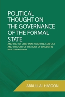 POLITICAL THOUGHT ON THE GOVERNANCE OF THE FORMAL STATE: AND THAT OF CHIEFTAINCY DISPUTE, CONFLICT AND THOUGHT OF THE LIONS OF DAGBON IN NORTHERN GHANA 9988936788 Book Cover