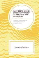 East–South Women Internationalism at the Cold War Periphery: Coming Together in Tashkent, Havana, and Beyond B0GVG1W725 Book Cover