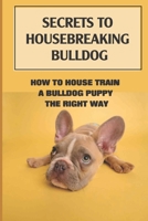 Secrets To Housebreaking Bulldog: How To House Train A Bulldog Puppy The Right Way: Training Your Bulldog Puppy B09BSW35HL Book Cover