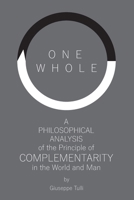 One Whole: A Philosophical Analysis of the Principle of Complementarity in the World and Man B08BRH2R92 Book Cover