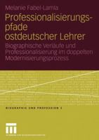 Professionalisierungspfade Ostdeutscher Lehrer: Biographische Verlaufe Und Professionalisierung Im Doppelten Modernisierungsprozess 3810038067 Book Cover