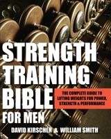 Strength Training Bible: The Complete Guide to Lifting Weights for Power, Strength & Performance 1578265525 Book Cover
