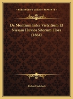 de Montium Inter Vistritium Et Nissam Fluvios Sitorum Flora; Dissertatio Inauguralis Botanica Quam Scripsit Et Gratiosi Philosophorum Ordinis Consensu Et Auctoritate in Alma Litterarum Universitate Vi 1162138033 Book Cover