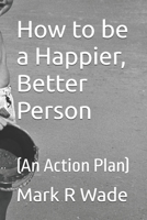How to be a Happier, Better Person: (An Action Plan) B0GM3R9VCQ Book Cover
