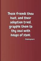 Those friends thou hast, and their adoption tried, grapple them to thy soul with hoops of steel. . . . Shakespeare: A quote from "Hamlet" by William Shakespeare 1797832417 Book Cover