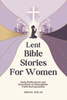 Lent Bible Stories For Women: Daily Reflections and Devotions to Strengthen Faith During Easter B0DXCWFQB1 Book Cover
