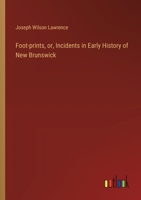 Foot-prints, or, Incidents in Early History of New Brunswick 3385311004 Book Cover