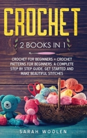 Crochet: 2 Books in 1: Crochet for Beginners + Crochet Patterns for Beginners. a Complete Step by Step Guide. Get Started and Make Beautiful Stitches 1802082972 Book Cover