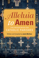 Alleluia to Amen: The Prayer Book for Catholic Parishes 1594719276 Book Cover