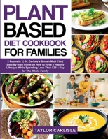 Plant Based Diet Cookbook for Families: 2 Books in 1 Dr. Carlisle's Smash Meal Plan Step-By-Step Guide on How to Have a Healthy Lifestyle While ... The Whole Family 1802663223 Book Cover