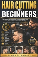 HAIR CUTTING FOR BEGINNERS: The Complete Step-by-Step Guide to Professional Hair Cutting, Fades, Clipper Techniques, Scissor Skills, Blending, Barbering Tools, and Modern Hairstyles for Men and Women B0H2LJNFS3 Book Cover