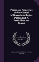 Poisonous Properties of the Whorled Milkweeds Asclepias Pumila and A. Verticillata Var. Geyeri (Classic Reprint) 1377975339 Book Cover