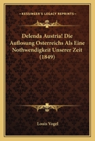 Delenda Austria! Die Auflosung Osterreichs Als Eine Nothwendigkeit Unserer Zeit (1849) 1160419108 Book Cover