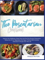 The Pescatarian Cookbook: Improve Your Wellbeing, Eating Tasty And Fast Easy Recipes Preparation. Dishes Are Fit For Vegetarians And Vegan . Find As Well A Section dedicated To People Over 40 & 50 1801682267 Book Cover