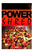 Power Shred - Dinner Recipes: Power Shred Diet Recipes and Cookbook 1499167490 Book Cover