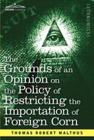 The Grounds of an Opinion on the Policy of Restricting the Importation of Foreign Corn Intended as an appendix to Observations on the corn laws 1512086185 Book Cover