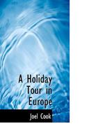 A Holiday Tour in Europe - Described in a Series of Letters Written for the Public Ledger During the Summer and Autumn of 1878 1144854156 Book Cover