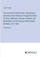 The Journal Of Jacob Fowler; Narrating an Adventure from Arkansas Through the Indian Territory, Oklahoma, Kansas, Colorado, and New Mexico, to the ... Grande del Norte, 1821-1822: in large print 3387082088 Book Cover