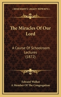 The Miracles Of Our Lord: A Course Of Schoolroom Lectures 1437328040 Book Cover