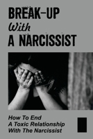Break-Up With A Narcissist: How To End A Toxic Relationship With The Narcissist: Marry A Narcissist B099ZW4WWR Book Cover
