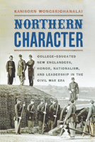 Northern Character: College-Educated New Englanders, Honor, Nationalism, and Leadership in the Civil War Era 0823271811 Book Cover