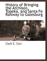 History of Bringing the Atchison, Topeka, and Santa Fe Railway to Galesburg 0548839581 Book Cover