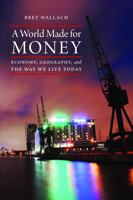 A World Made for Money: Economy, Geography, and the Way We Live Today 0803298919 Book Cover