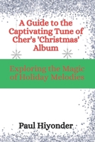 A Guide to the Captivating Tune of Cher's 'Christmas' Album: Exploring the Magic of Holiday Melodies B0CPHM81FD Book Cover