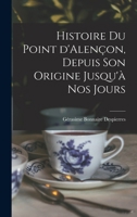 Histoire du point d'Alen�on, depuis son origine jusqu'� nos jours 1016713924 Book Cover